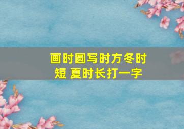 画时圆写时方冬时短 夏时长打一字